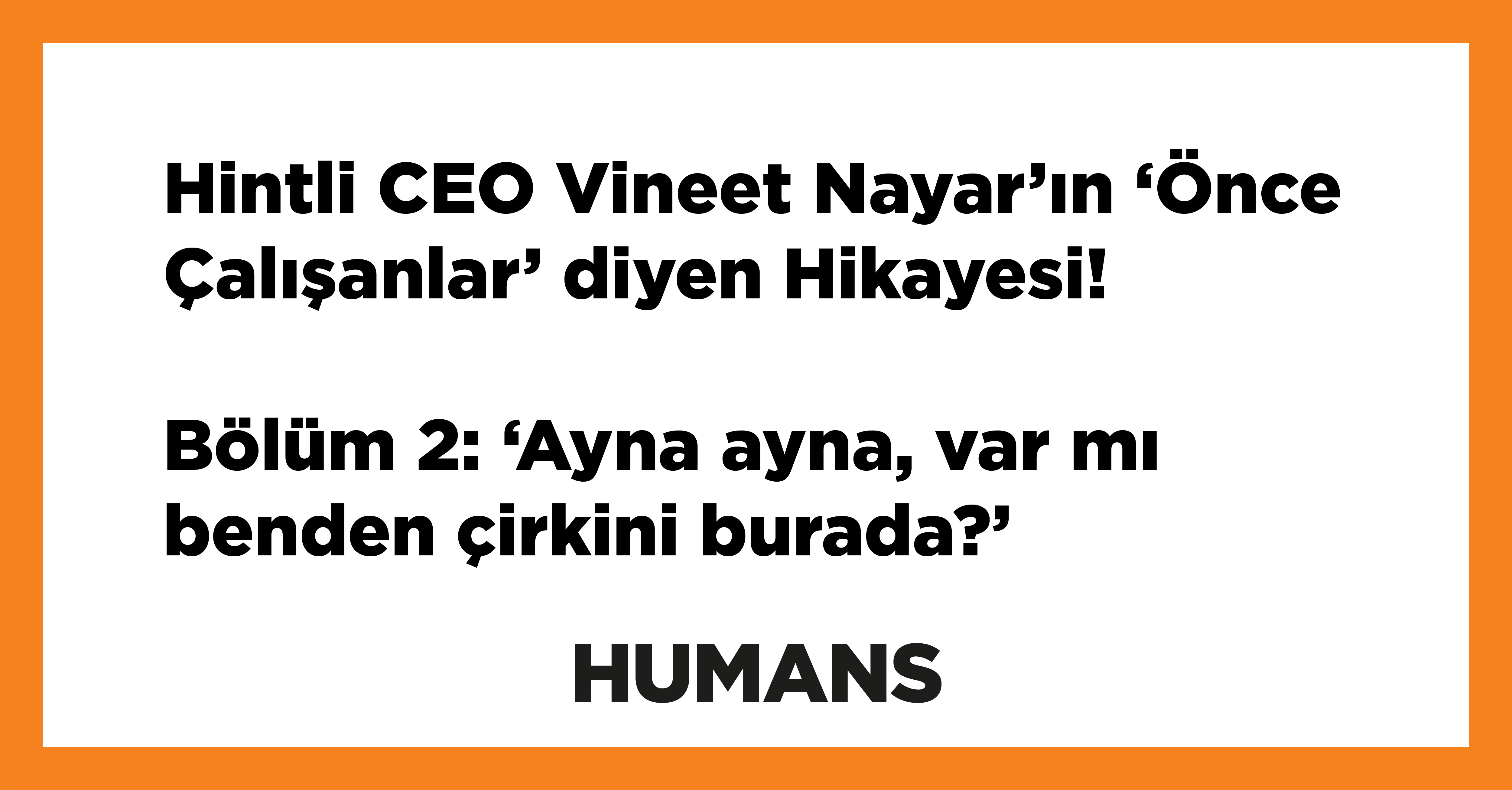 Hintli CEO Vineet Nayar'ın 'Önce Çalışanlar' diyen Hikayesi! Bölüm 2: 'Ayna ayna, var mı benden çirkini burada?' 
